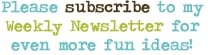 Please subscribe to my Weekly Newsletter for even more fun ideas!